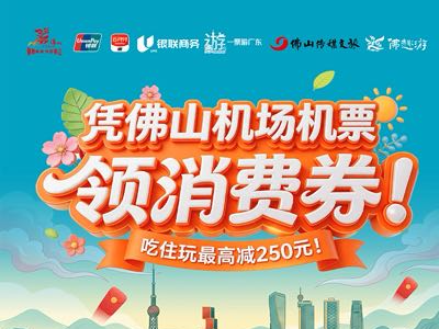 凭机票最高减250元!佛山吃住玩全链条优惠正等你来薅!