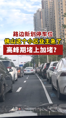 路边新划停车位，佛山这个小区业主急了，高峰期堵上加堵？