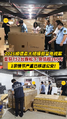 2026顺德最大规模假冒电视案：查获752台假松下电视，货值超260万，其中1宗情节严重已移送公安！