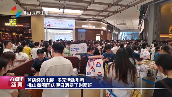 首店经济出圈，多元活动引客：佛山商圈国庆假日消费丁财两旺