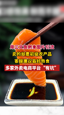 用三文鱼刺身图片引流，卖的却是初级农产品，客服建议最好熟食