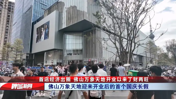 视频|首店经济出圈,佛山万象天地开业以来丁财两旺
