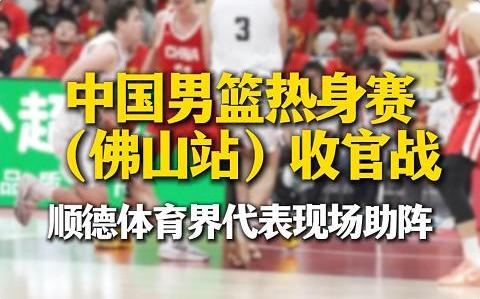 中国男篮热身赛（佛山站）收官战，顺德体育界代表现场助阵，为中国男篮呐喊助威。嚟顺德，一定得，嚟德胜，一定胜，篮球梦想在这里接力传承