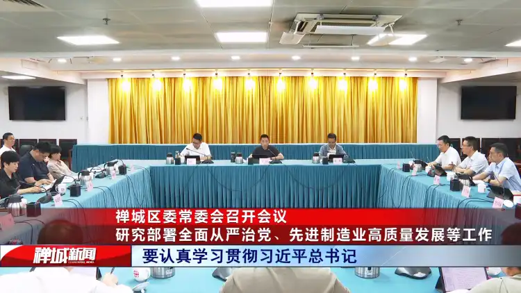视频|禅城区委常委会召开会议:研究部署全面从严治党、先进制造业高质量发展等工作