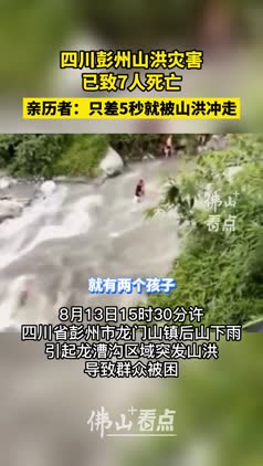 四川彭州山洪灾害已致7人死亡！亲历者：只差5秒就被山洪冲走