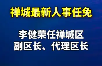 视频｜禅城最新人事消息：李健荣任禅城区副区长、代理区长