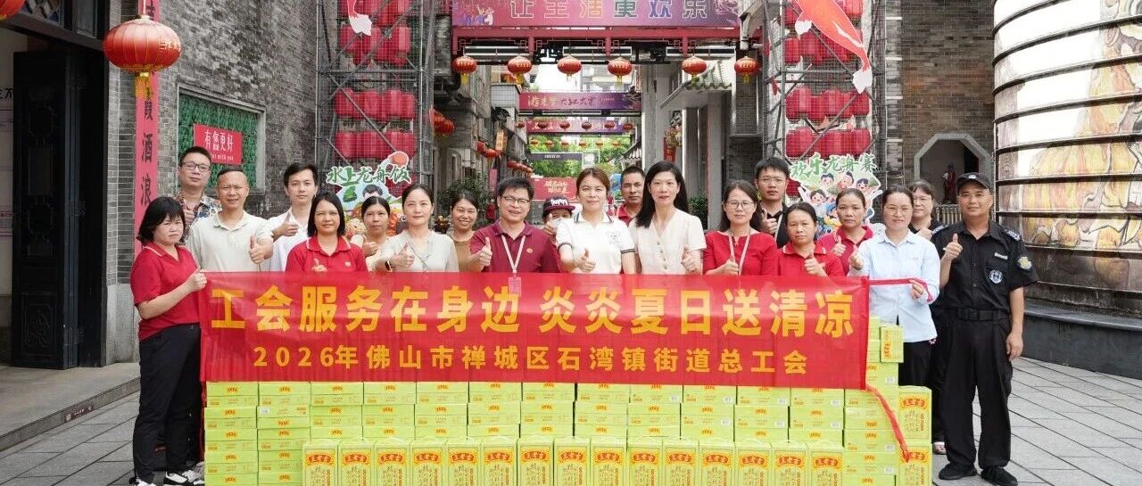 "防暑降温送清凉"——石湾街道总工会走进石湾酒厂集团慰问一线员工