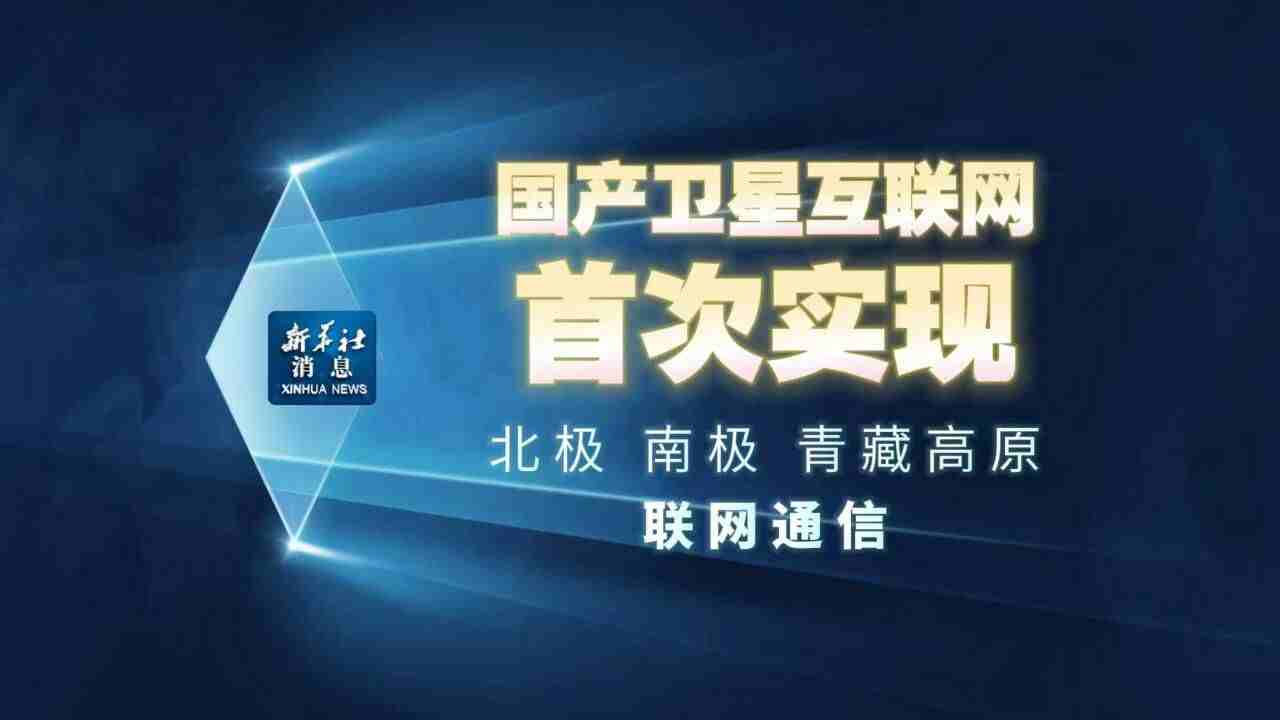 新华社消息丨国产卫星互联网首次实现北极、南极、青藏高原联网通信