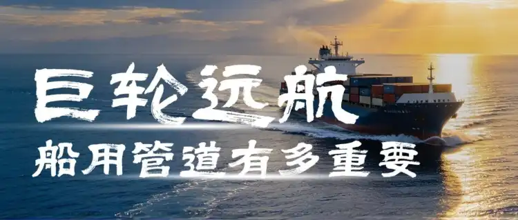船业订单排到2030年!巨轮远航,船用管道有多重要?