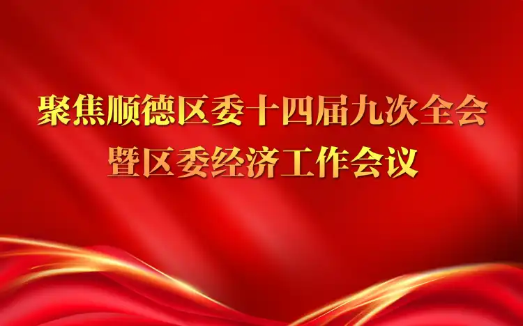 聚焦顺德区委十四届九次全会暨区委经济工作会议