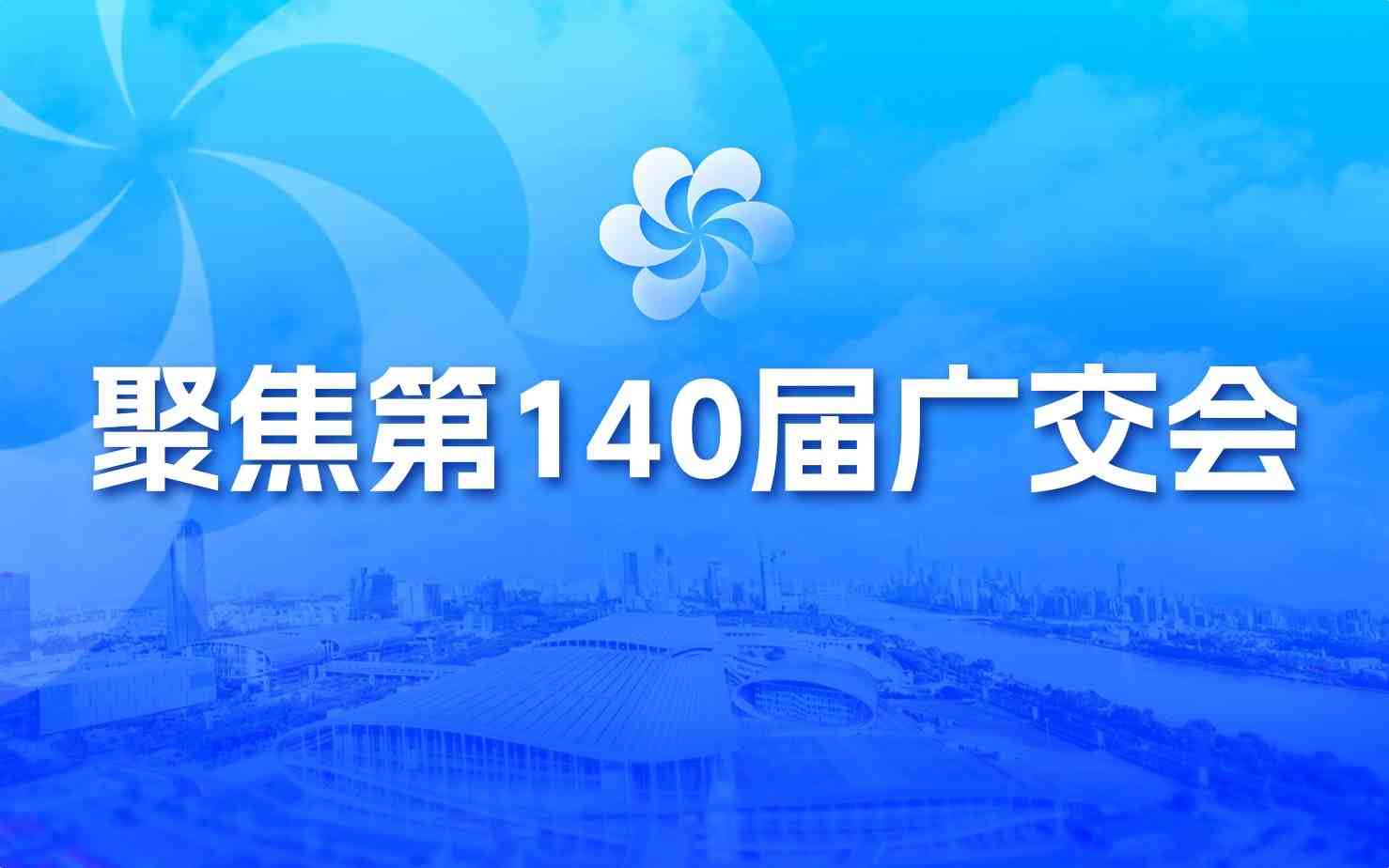 聚焦第140届广交会